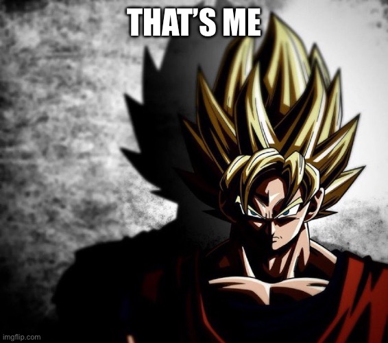 Goku stare | THAT’S ME | image tagged in goku stare | made w/ Imgflip meme maker