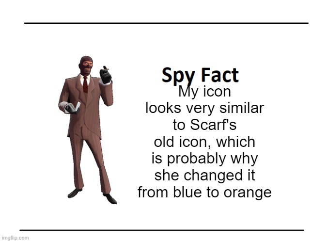 Spy Fact | My icon looks very similar to Scarf's old icon, which is probably why she changed it from blue to orange | image tagged in spy fact | made w/ Imgflip meme maker