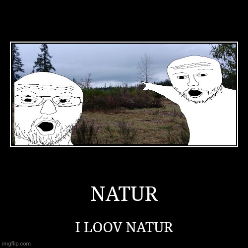 NATUR | NATUR | I LOOV NATUR | image tagged in funny,demotivationals | made w/ Imgflip demotivational maker
