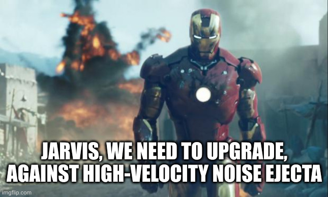 Iron Man | JARVIS, WE NEED TO UPGRADE, AGAINST HIGH-VELOCITY NOISE EJECTA | image tagged in iron man | made w/ Imgflip meme maker