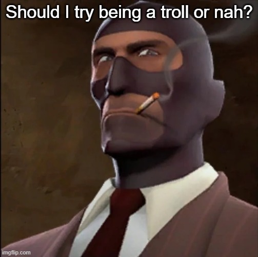 Should I try being a troll or nah? | made w/ Imgflip meme maker