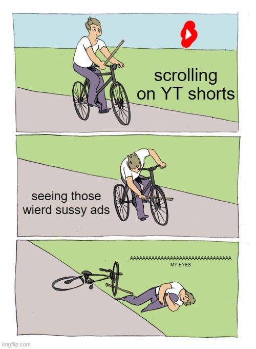 KYHDCVSDKJ | scrolling on YT shorts; seeing those wierd sussy ads; AAAAAAAAAAAAAAAAAAAAAAAAAAAAAAAAA MY EYES | image tagged in memes,bike fall | made w/ Imgflip meme maker