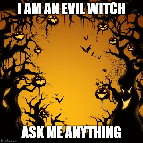 Halloween  | I AM AN EVIL WITCH; ASK ME ANYTHING | image tagged in halloween | made w/ Imgflip meme maker