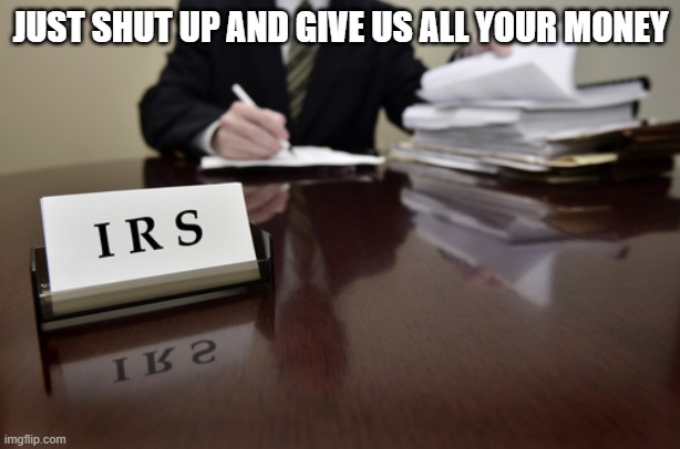 I.R.S. Agent | JUST SHUT UP AND GIVE US ALL YOUR MONEY | image tagged in i r s agent | made w/ Imgflip meme maker