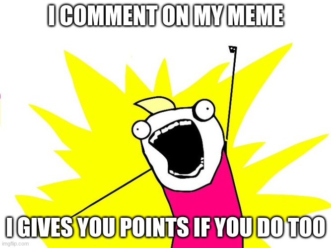 Comments also give points | I COMMENT ON MY MEME; I GIVES YOU POINTS IF YOU DO TOO | image tagged in do all the things | made w/ Imgflip meme maker