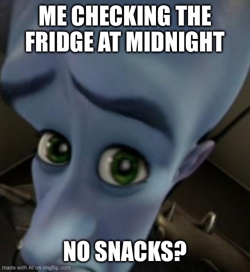 Megamind no bitches | ME CHECKING THE FRIDGE AT MIDNIGHT; NO SNACKS? | image tagged in megamind no bitches | made w/ Imgflip meme maker