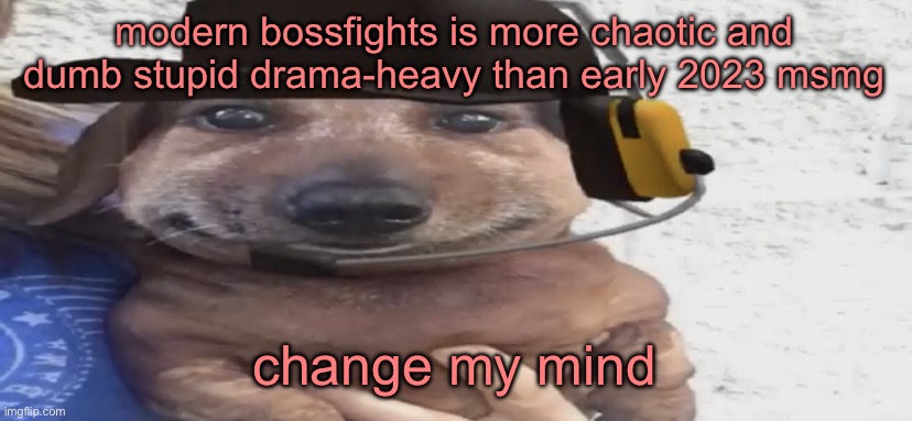 chucklenuts | modern bossfights is more chaotic and dumb stupid drama-heavy than early 2023 msmg; change my mind | image tagged in chucklenuts | made w/ Imgflip meme maker