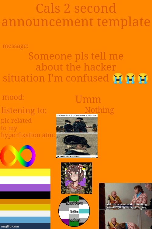 HALP- | Someone pls tell me about the hacker situation I'm confused 😭😭😭; Umm; Nothing | image tagged in cal's announcement temp 5 billion | made w/ Imgflip meme maker