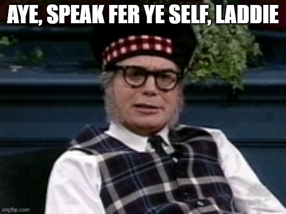 If its not Scottish | AYE, SPEAK FER YE SELF, LADDIE | image tagged in if its not scottish | made w/ Imgflip meme maker