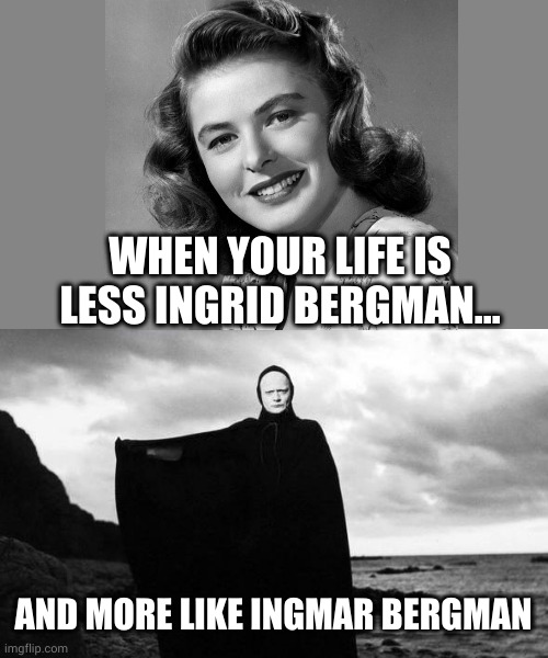 Cry about it | WHEN YOUR LIFE IS LESS INGRID BERGMAN... AND MORE LIKE INGMAR BERGMAN | image tagged in bergman's death from seventh seal,ingrid bergman,oh wow are you actually reading these tags | made w/ Imgflip meme maker