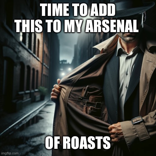 Can I Interest You in Anything? | TIME TO ADD THIS TO MY ARSENAL OF ROASTS | image tagged in can i interest you in anything | made w/ Imgflip meme maker