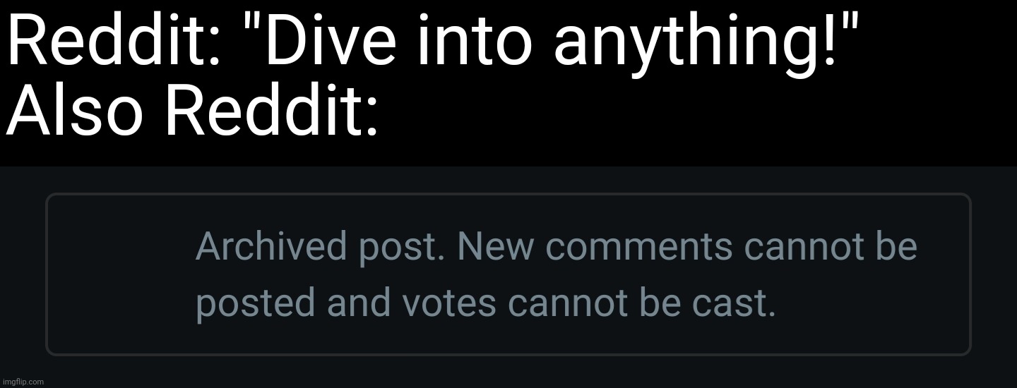 Reddit: "Dive into anything!"
Also Reddit: | made w/ Imgflip meme maker