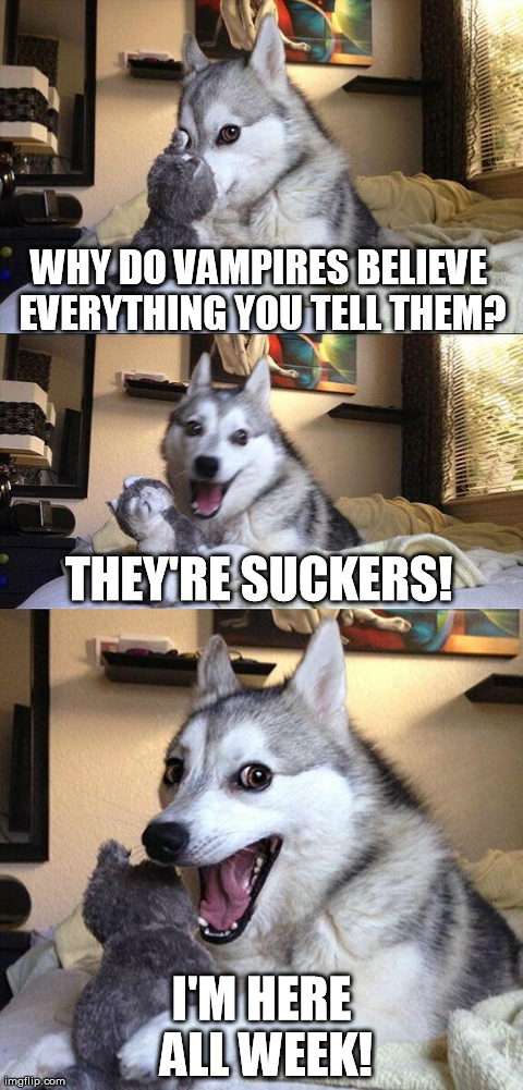 Bad Pun Dog Meme | WHY DO VAMPIRES BELIEVE EVERYTHING YOU TELL THEM? I'M HERE ALL WEEK! THEY'RE SUCKERS! | image tagged in memes,bad pun dog,vampire,dog,funny,punny | made w/ Imgflip meme maker