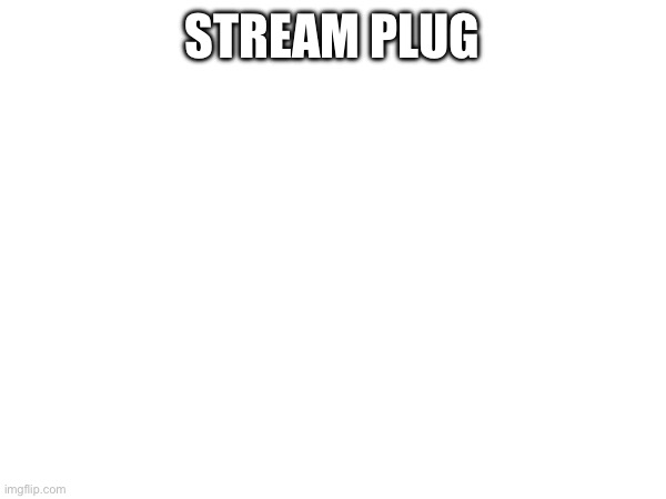 STREAM PLUG | made w/ Imgflip meme maker