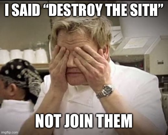Gordon Ramsey | I SAID “DESTROY THE SITH”; NOT JOIN THEM | image tagged in gordon ramsey | made w/ Imgflip meme maker