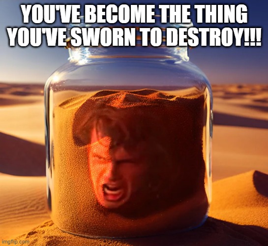 Sand Again | YOU'VE BECOME THE THING YOU'VE SWORN TO DESTROY!!! | image tagged in anakin skywalker,sand | made w/ Imgflip meme maker