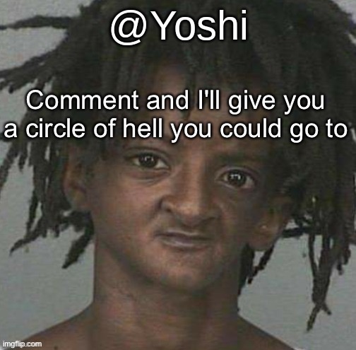 yoshi's cursed mugshot temp | Comment and I'll give you a circle of hell you could go to | image tagged in yoshi's cursed mugshot temp | made w/ Imgflip meme maker