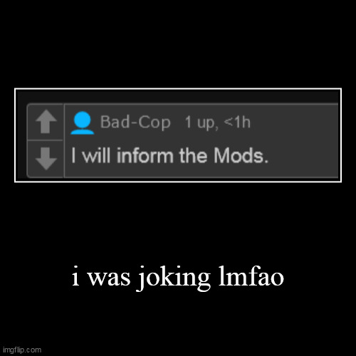 i was joking lmfao | | image tagged in funny,demotivationals | made w/ Imgflip demotivational maker