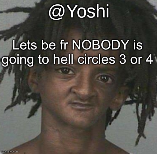 yoshi's cursed mugshot temp | Lets be fr NOBODY is going to hell circles 3 or 4 | image tagged in yoshi's cursed mugshot temp | made w/ Imgflip meme maker