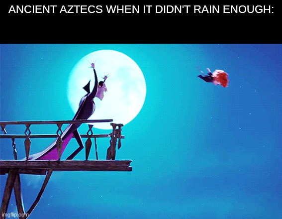 Bye son | ANCIENT AZTECS WHEN IT DIDN'T RAIN ENOUGH: | image tagged in memes,human stupidity,funny,relatable,shitpost,oh wow are you actually reading these tags | made w/ Imgflip meme maker