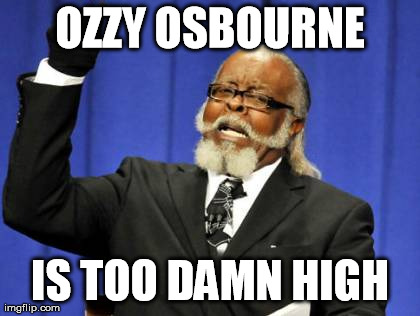 Too Damn High | OZZY OSBOURNE IS TOO DAMN HIGH | image tagged in memes,too damn high | made w/ Imgflip meme maker