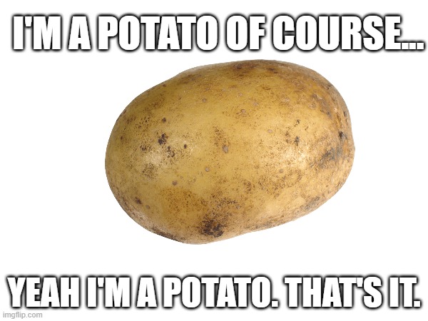 Let's give this potato an upvote! | I'M A POTATO OF COURSE... YEAH I'M A POTATO. THAT'S IT. | image tagged in potato | made w/ Imgflip meme maker