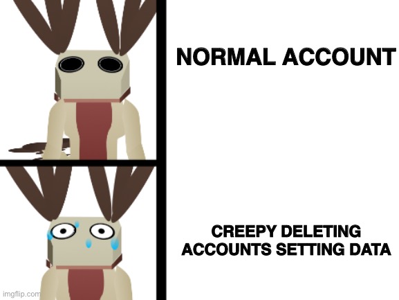 When setting delete data and deleting account | NORMAL ACCOUNT; CREEPY DELETING ACCOUNTS SETTING DATA | image tagged in memes,scratch,deleted accounts,account | made w/ Imgflip meme maker