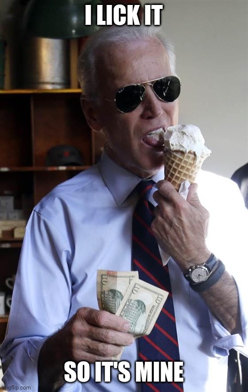 Lick it | I LICK IT; SO IT'S MINE | image tagged in joe biden ice cream and cash,funny memes | made w/ Imgflip meme maker