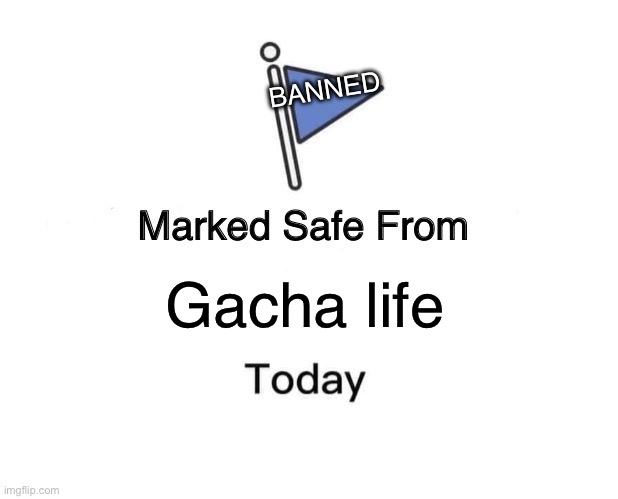 Marked Safe From Meme | Gacha life BANNED | image tagged in memes,marked safe from | made w/ Imgflip meme maker