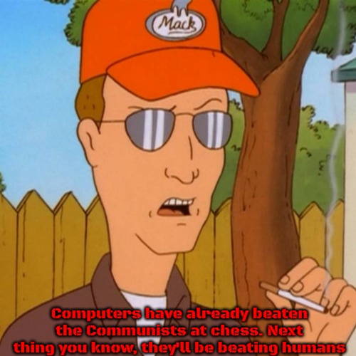 Dale Gribble | Computers have already beaten the Communists at chess. Next thing you know, they'll be beating humans | image tagged in dale gribble,slavic | made w/ Imgflip meme maker