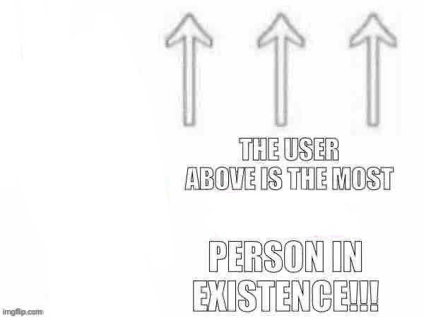 The user above is the most x person in existence | image tagged in the user above is the most x person in existence | made w/ Imgflip meme maker