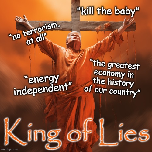 Orange Jesus King of Lies Republican Trump | "kill the baby"; “no terrorism, at all”; “the greatest economy in the history of our country"; “energy independent”; King of Lies | image tagged in orange jesus,republican,treason,debate,liar | made w/ Imgflip meme maker