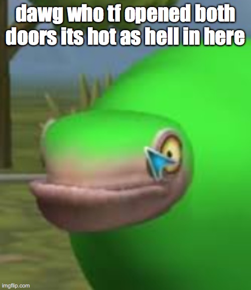 my computer agrees | dawg who tf opened both doors its hot as hell in here | image tagged in concerned spore creature | made w/ Imgflip meme maker