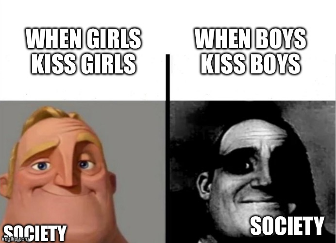 Teacher's Copy | WHEN BOYS KISS BOYS; WHEN GIRLS KISS GIRLS; SOCIETY; SOCIETY | image tagged in teacher's copy | made w/ Imgflip meme maker