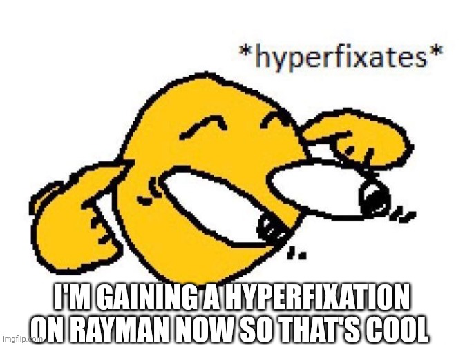 Hyperfixates | I'M GAINING A HYPERFIXATION ON RAYMAN NOW SO THAT'S COOL | image tagged in hyperfixates | made w/ Imgflip meme maker