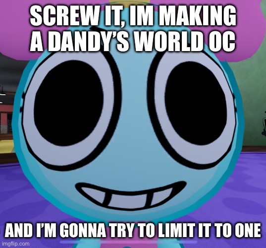 Erm what the dandy | SCREW IT, IM MAKING A DANDY’S WORLD OC; AND I’M GONNA TRY TO LIMIT IT TO ONE | image tagged in erm what the dandy | made w/ Imgflip meme maker