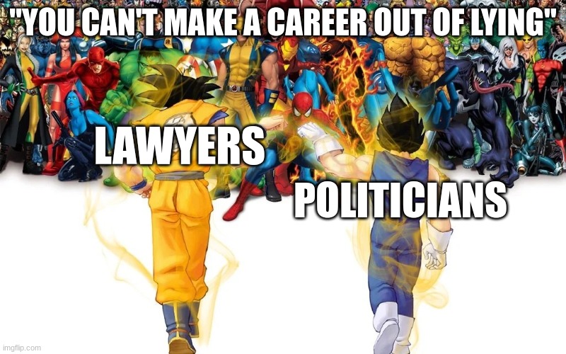 "You can't make a career out of lying" | "YOU CAN'T MAKE A CAREER OUT OF LYING"; LAWYERS; POLITICIANS | image tagged in goku and vegeta vs marvel | made w/ Imgflip meme maker