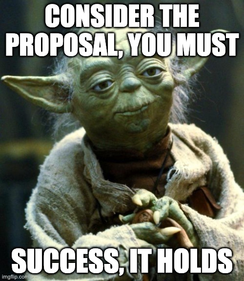 Star Wars Yoda Meme | CONSIDER THE PROPOSAL, YOU MUST; SUCCESS, IT HOLDS | image tagged in memes,star wars yoda | made w/ Imgflip meme maker