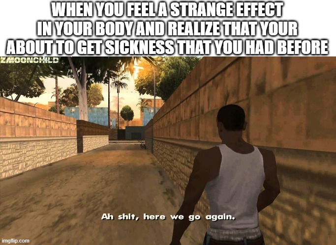 I'm Sure My Body Is Used To It | WHEN YOU FEEL A STRANGE EFFECT IN YOUR BODY AND REALIZE THAT YOUR ABOUT TO GET SICKNESS THAT YOU HAD BEFORE | image tagged in here we go again,memes,relatable,dank memes,sickness,body | made w/ Imgflip meme maker