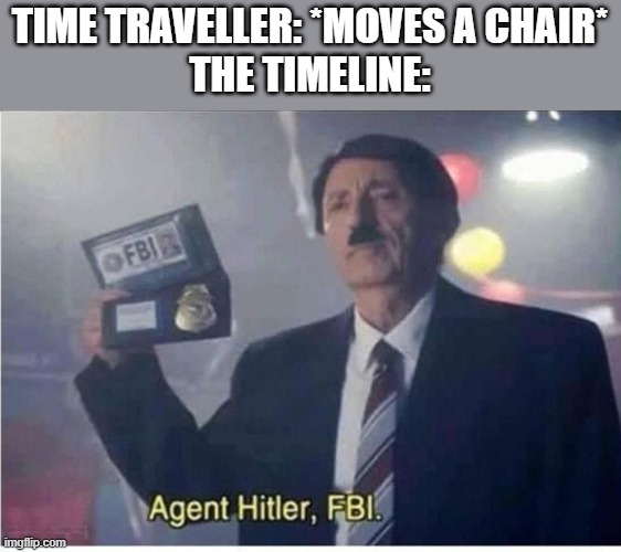 [insert a clever title here] | TIME TRAVELLER: *MOVES A CHAIR*
THE TIMELINE: | image tagged in agent hitler fbi,memes,dark humor,austrian painter | made w/ Imgflip meme maker