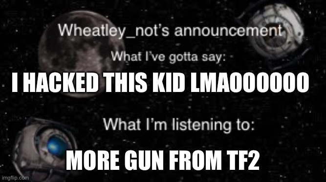 I HACKED THIS KID LMAOOOOOO; MORE GUN FROM TF2 | image tagged in wheatley_nots second announcement | made w/ Imgflip meme maker