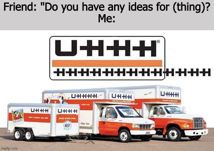 uhhh truck | Friend: "Do you have any ideas for (thing)?
Me: | image tagged in uhhh truck | made w/ Imgflip meme maker