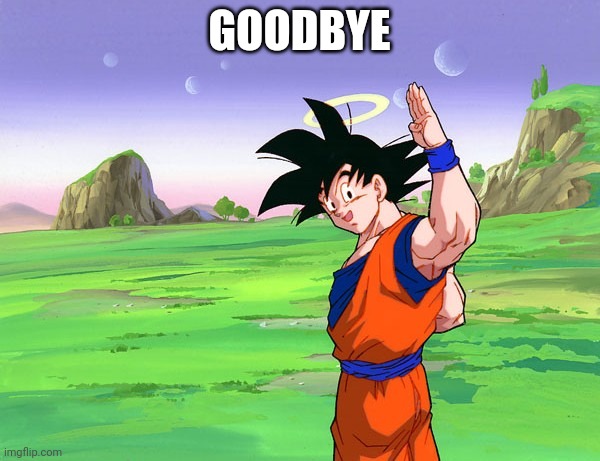 Goku saying goodbye | GOODBYE | image tagged in goku saying goodbye | made w/ Imgflip meme maker