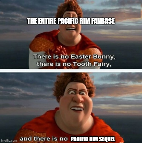 There is no Pacific Rim sequel | THE ENTIRE PACIFIC RIM FANBASE; PACIFIC RIM SEQUEL | image tagged in tighten megamind there is no easter bunny | made w/ Imgflip meme maker