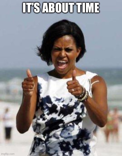 Michelle Obama Approves | IT’S ABOUT TIME | image tagged in michelle obama approves | made w/ Imgflip meme maker