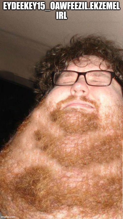 Tha’s u | EYDEEKEY15_OAWFEEZIL.EKZEMEL IRL | image tagged in obese neckbearded dude | made w/ Imgflip meme maker