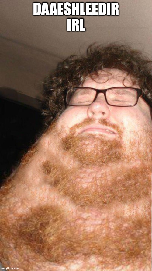 obese neckbearded dude | DAAESHLEEDIR IRL | image tagged in obese neckbearded dude | made w/ Imgflip meme maker