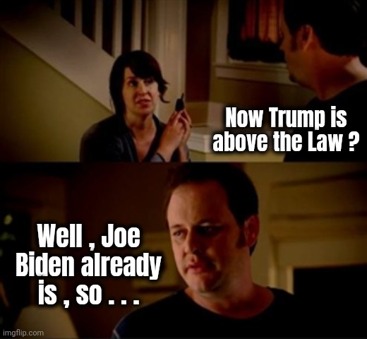 Jake from state farm | Now Trump is above the Law ? Well , Joe Biden already is , so . . . | image tagged in jake from state farm | made w/ Imgflip meme maker