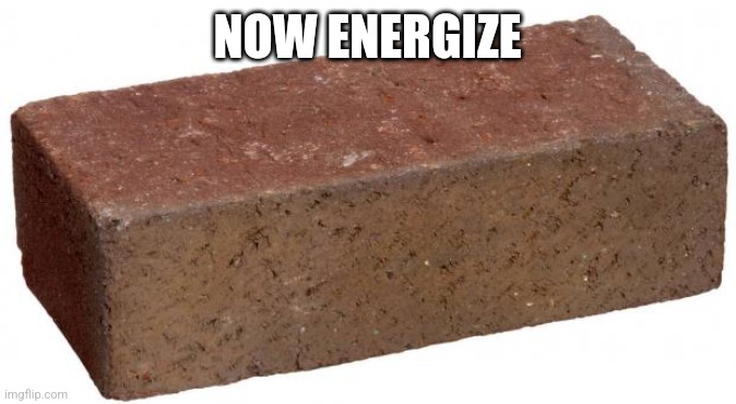 brick | NOW ENERGIZE | image tagged in brick | made w/ Imgflip meme maker