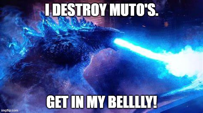 Godzilla | I DESTROY MUTO'S. GET IN MY BELLLLY! | image tagged in godzilla | made w/ Imgflip meme maker